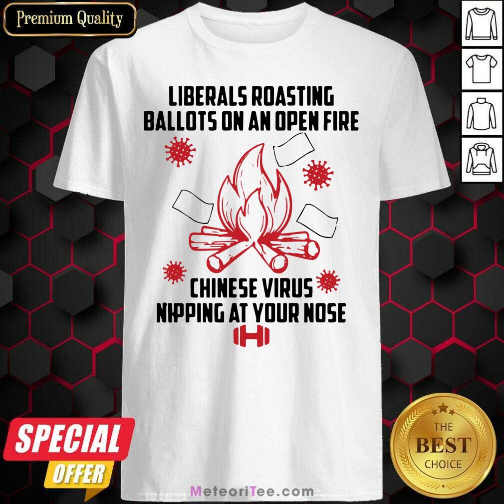 hot-liberals-roasting-ballots-on-an-open-fire-chinese-virus-nipping-at-your-nose-shirt.jpg