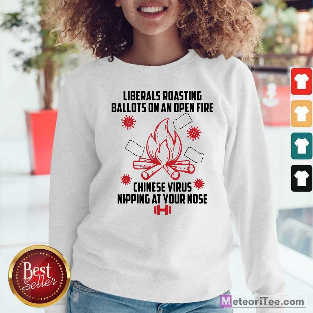 hot-liberals-roasting-ballots-on-an-open-fire-chinese-virus-nipping-at-your-nose-sweatshirt.jpg