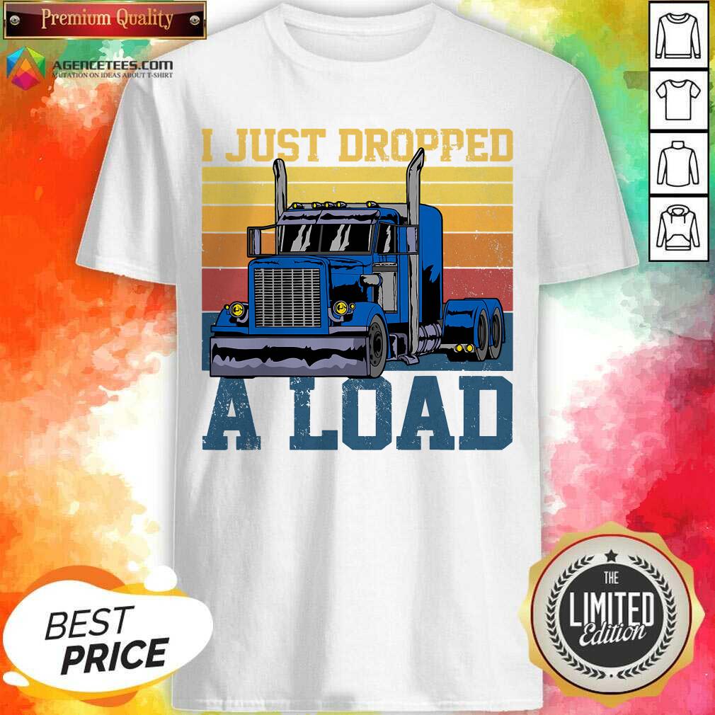 Hot Trucker Driver I Just Dropped A Load Vintage Retro Shirt