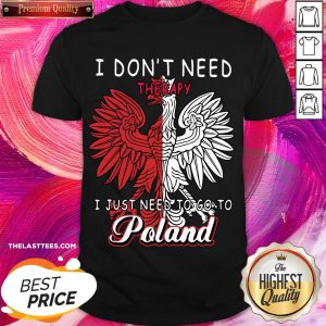 Cool I Don’t Need Therapy I Just Need To Go To Poland Shirt