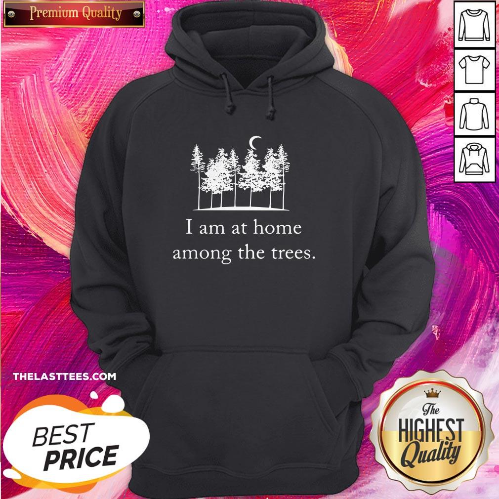 I Am At Home Among The Trees Shirt