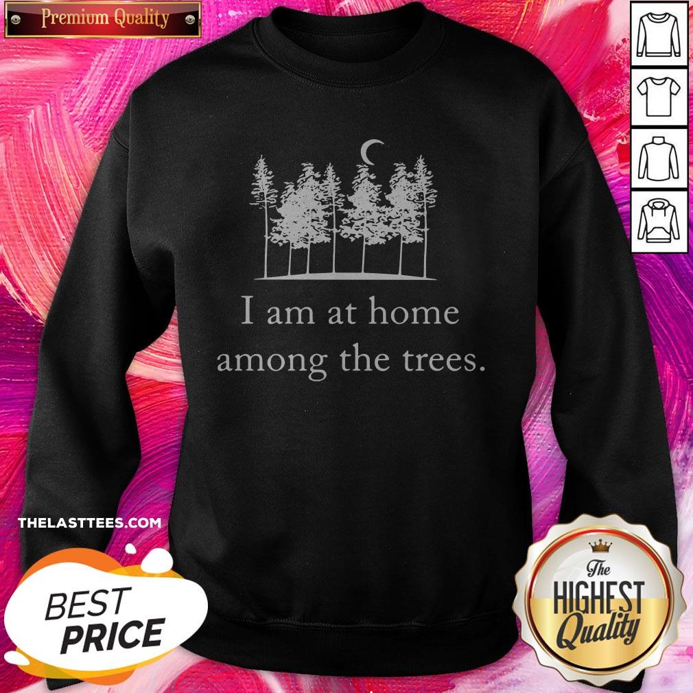 I Am At Home Among The Trees Shirt