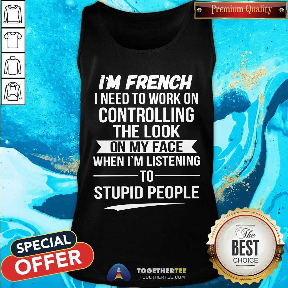 I Am French I Need To Work On Controlling The Look Shirt