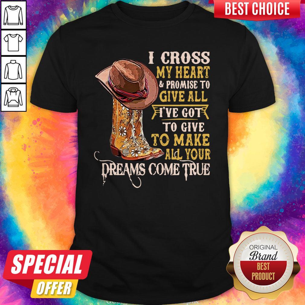 i-cross-my-heart-and-promise-to-give-all-ive-got-to-give-to-make-all-your-dreams-come-true-shirt.jpg