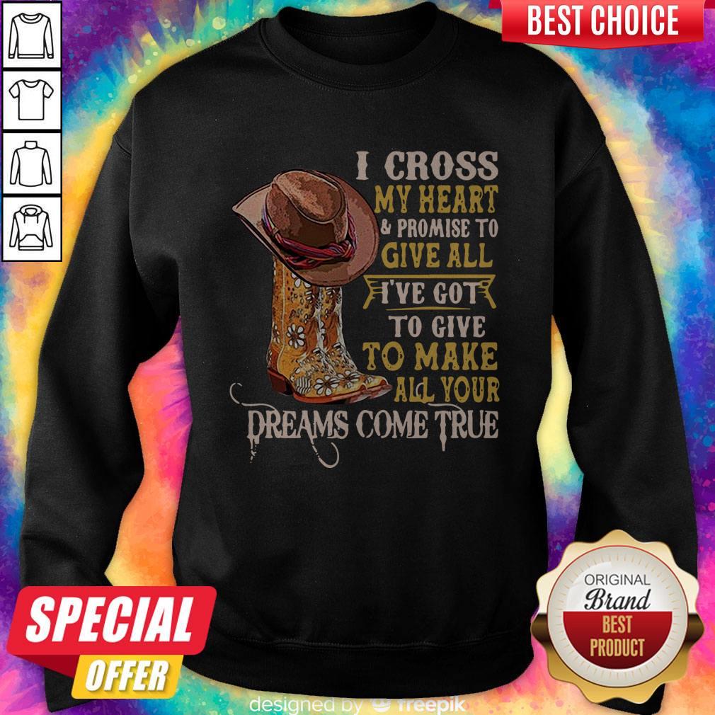 i-cross-my-heart-and-promise-to-give-all-ive-got-to-give-to-make-all-your-dreams-come-true-sweatshirt.jpg