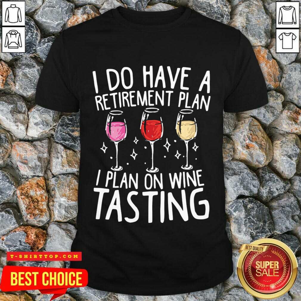 I Do Have A Retirement Plan I Plan In Wine Tasting Shirt