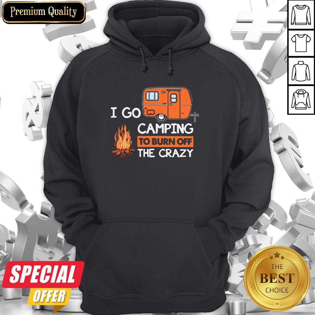 I Go Camping To Burn Off The Crazy Shirt