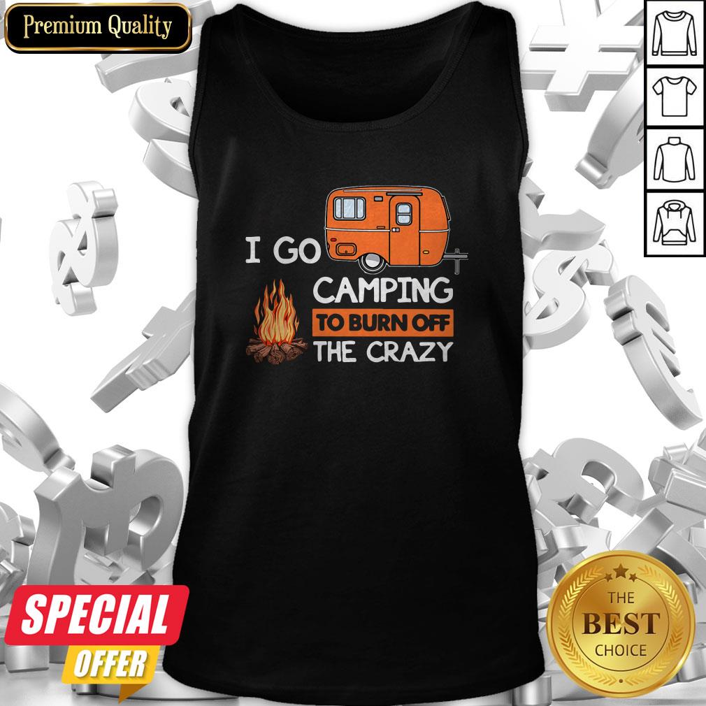 I Go Camping To Burn Off The Crazy Shirt