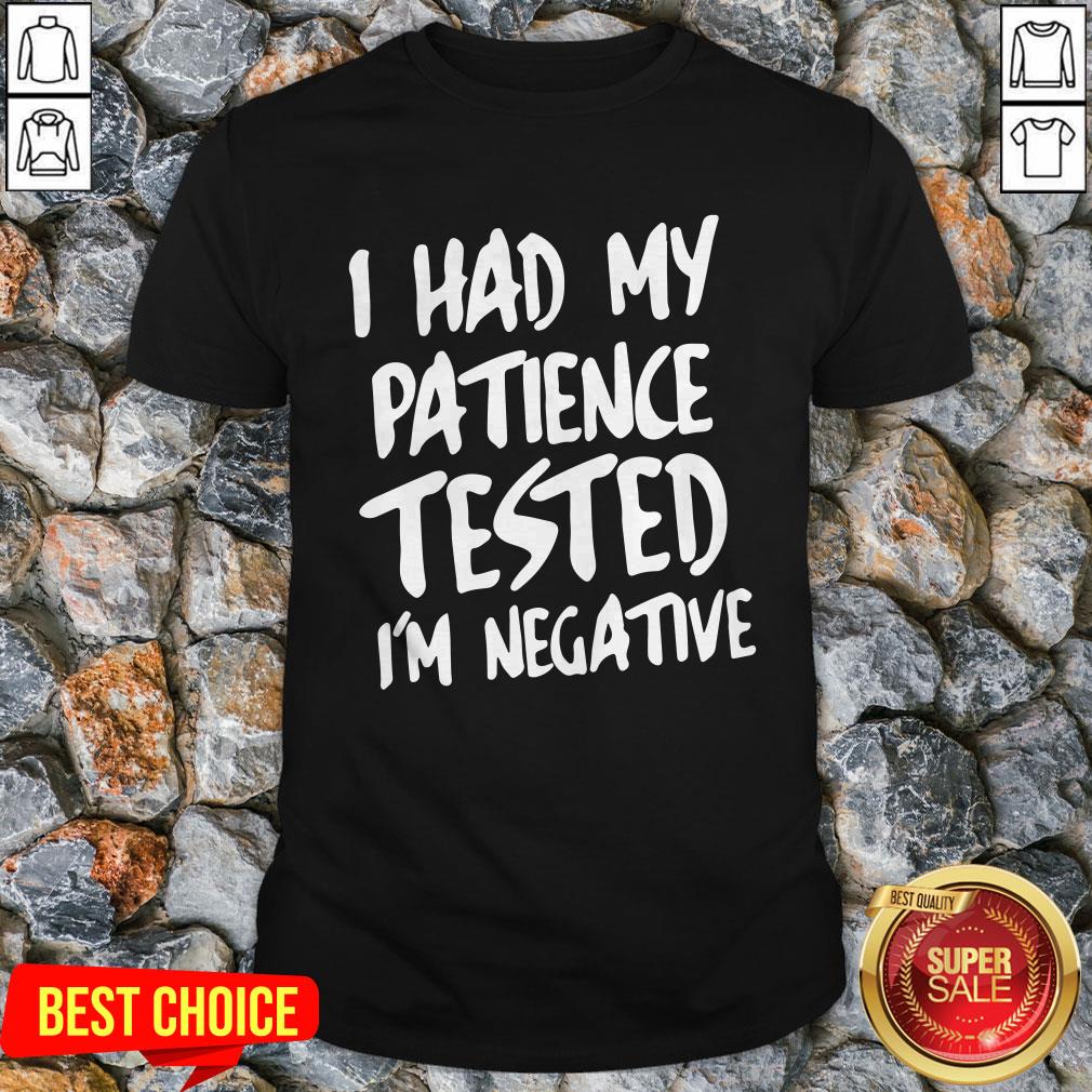 I Had My Patience Tested I'm Negative Shirt