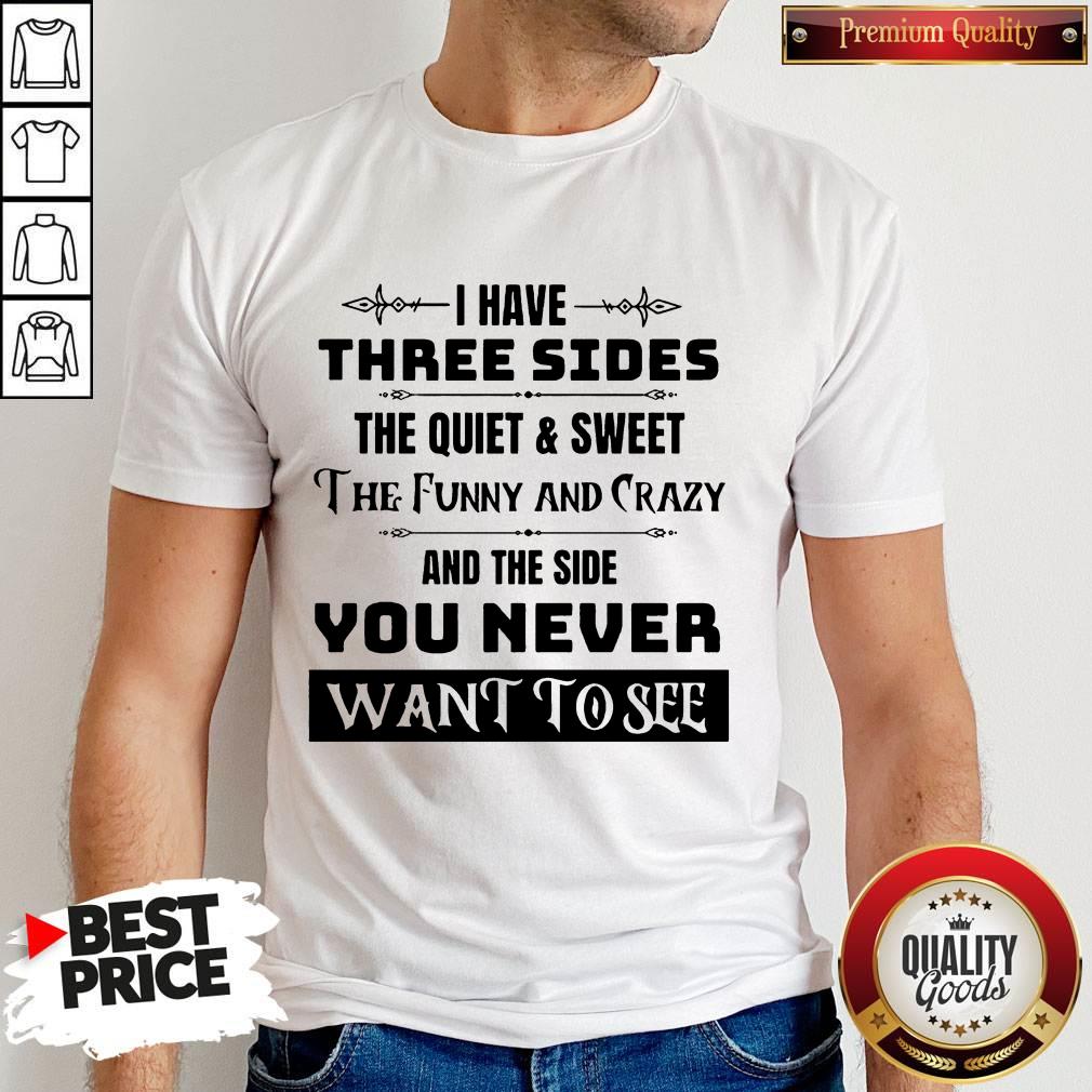 i-have-three-sides-the-quiet-sweet-the-funny-and-crazy-and-the-side-you-never-shirt.jpg