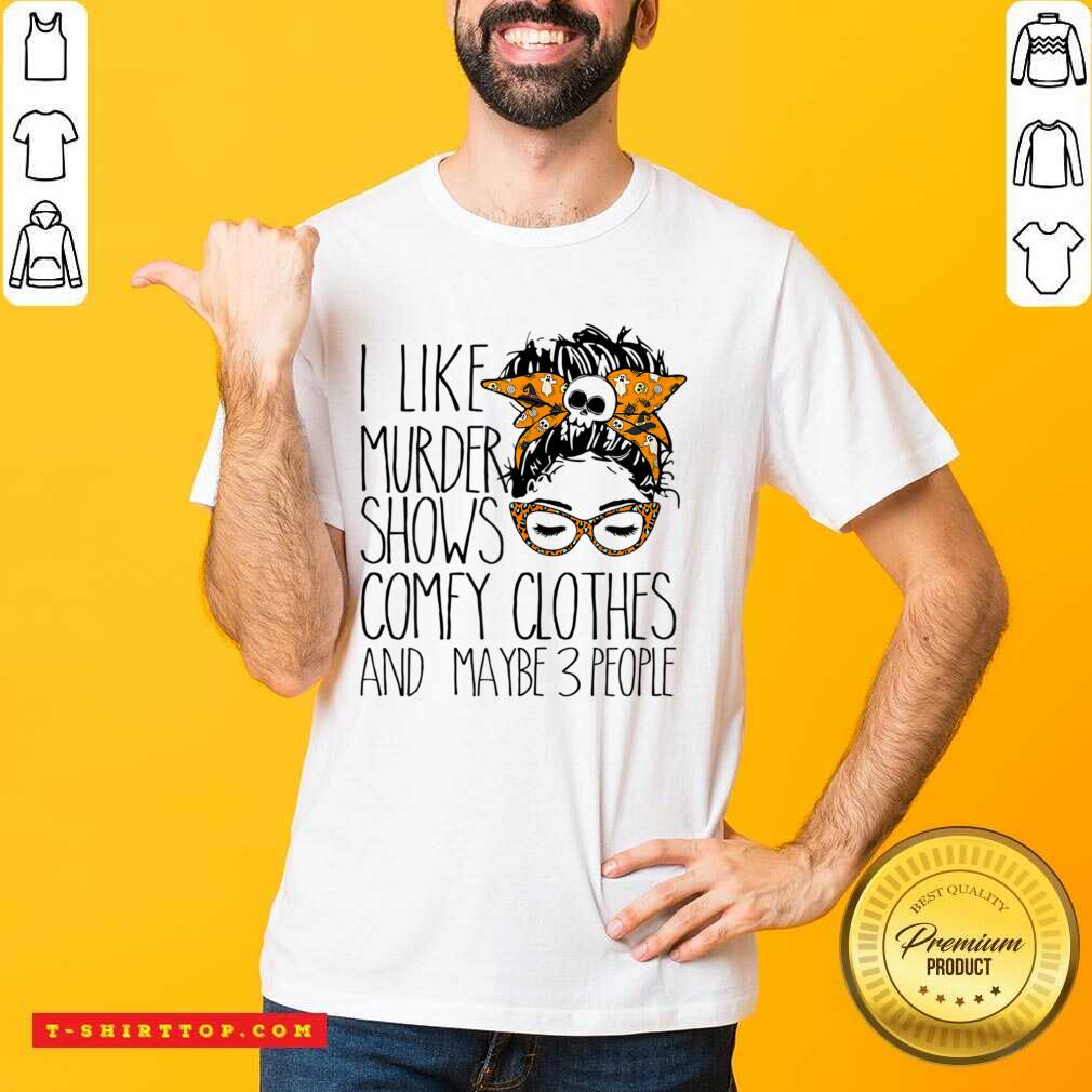 I Like Murder Shows Comfy Clothes And Maybe 3 People Messy Bun Shirt