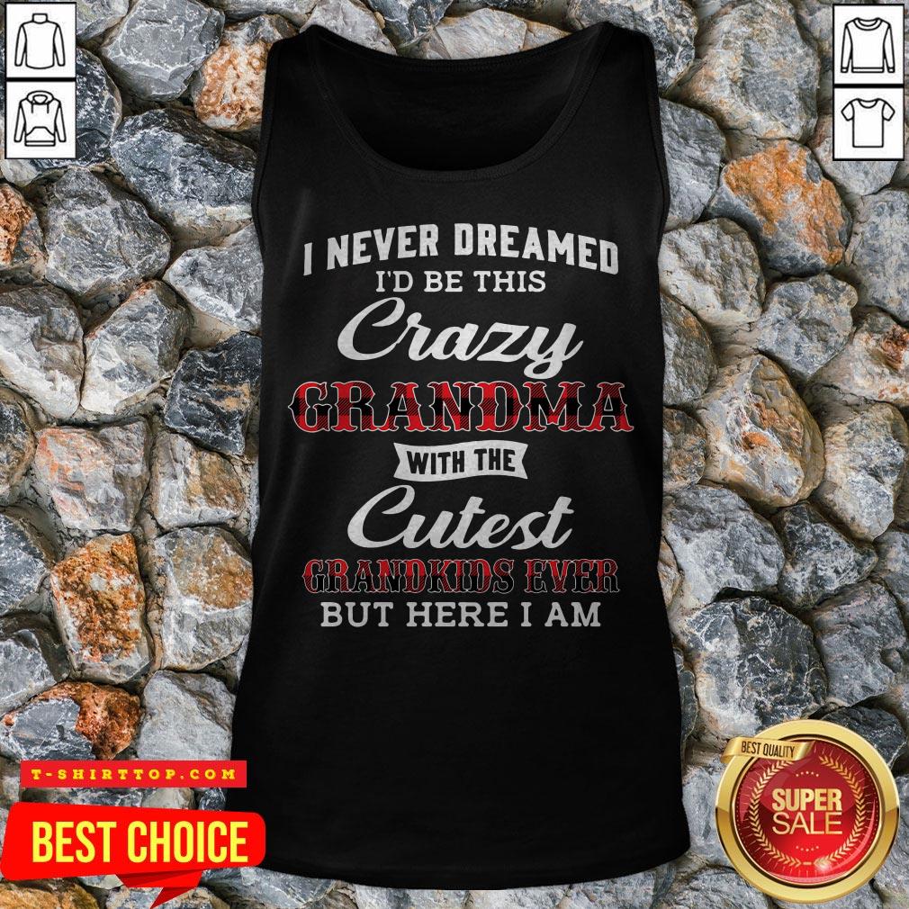 i-never-dreamed-id-be-this-crazy-grandma-with-the-cutest-grandkids-ever-but-here-i-am-tank-top.jpg