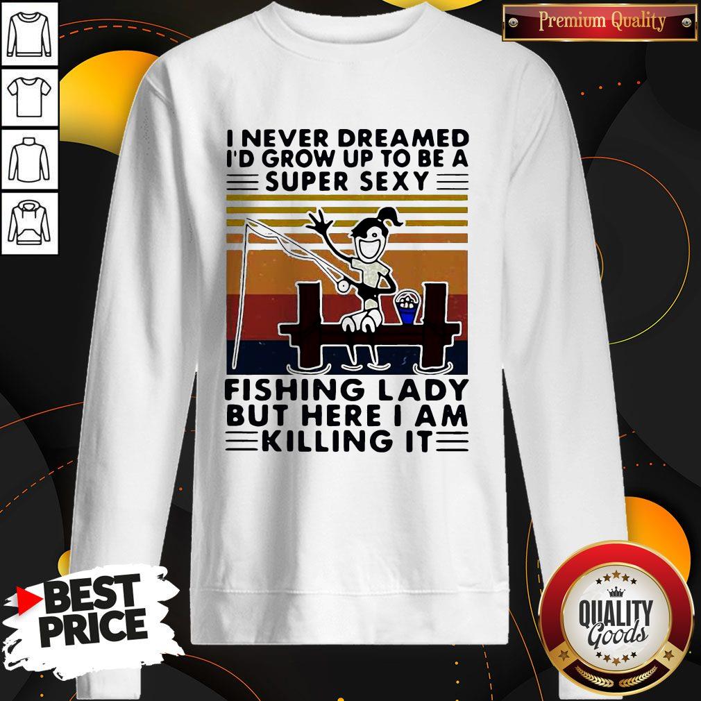 i-never-dreamed-id-grow-up-to-be-a-super-sexy-fishing-lady-but-here-i-am-killing-it-vintage-sweatshirt.jpg