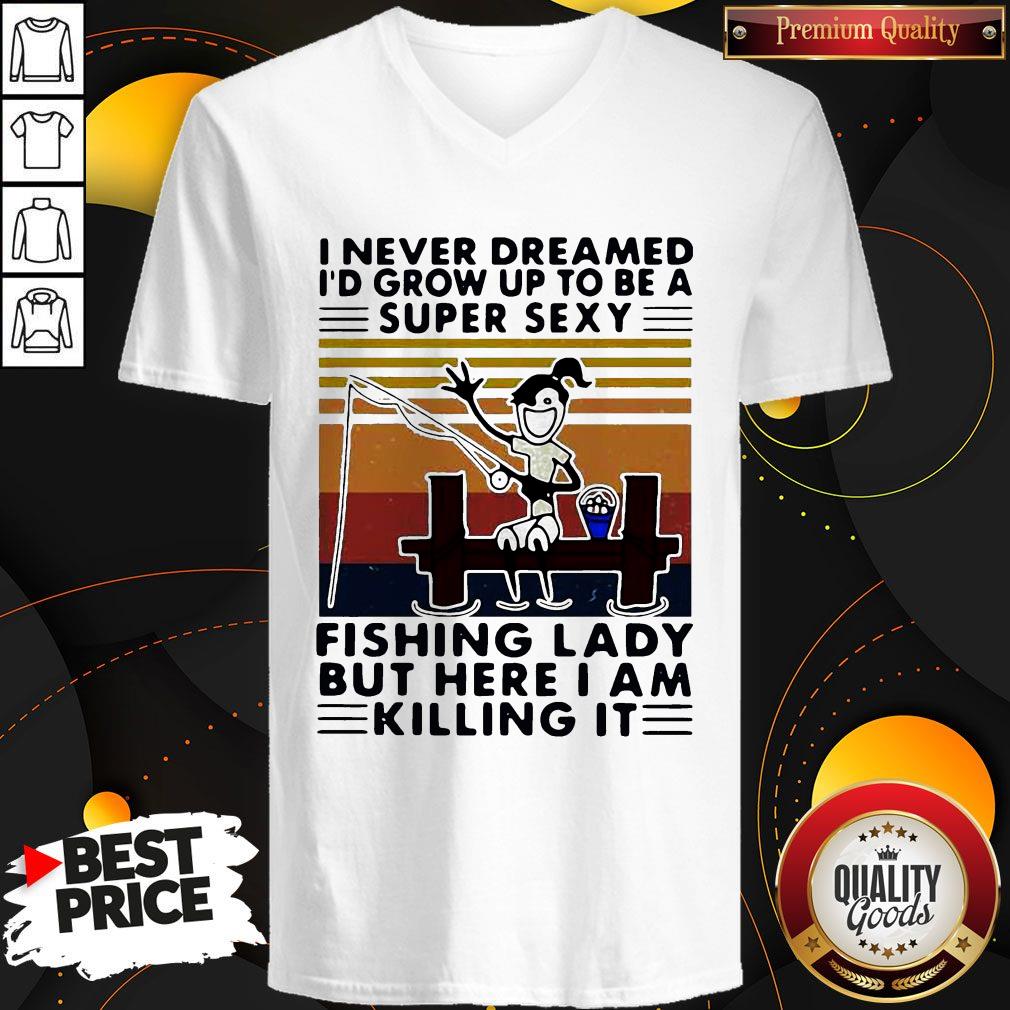 i-never-dreamed-id-grow-up-to-be-a-super-sexy-fishing-lady-but-here-i-am-killing-it-vintage-v-neck.jpg
