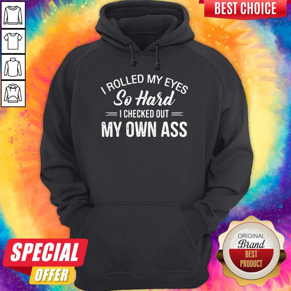 I Rolled My Eyes So Hard I Checked Out My Own Ass Shirt