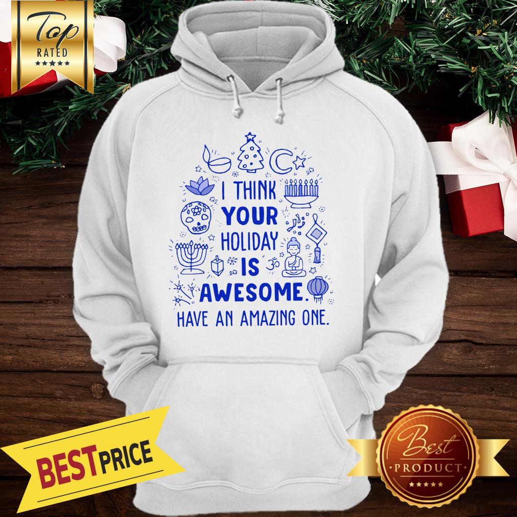 I Think Your Holiday Is Awesome Have An Amazing One Christmas Shirt