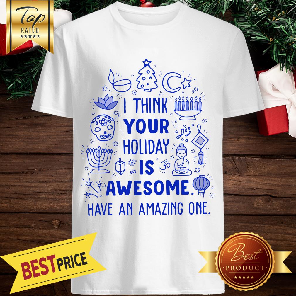 I Think Your Holiday Is Awesome Have An Amazing One Christmas Shirt