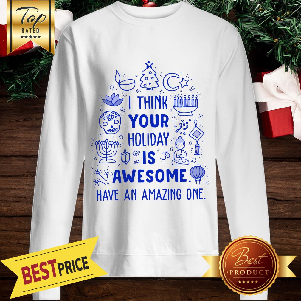 I Think Your Holiday Is Awesome Have An Amazing One Christmas Shirt