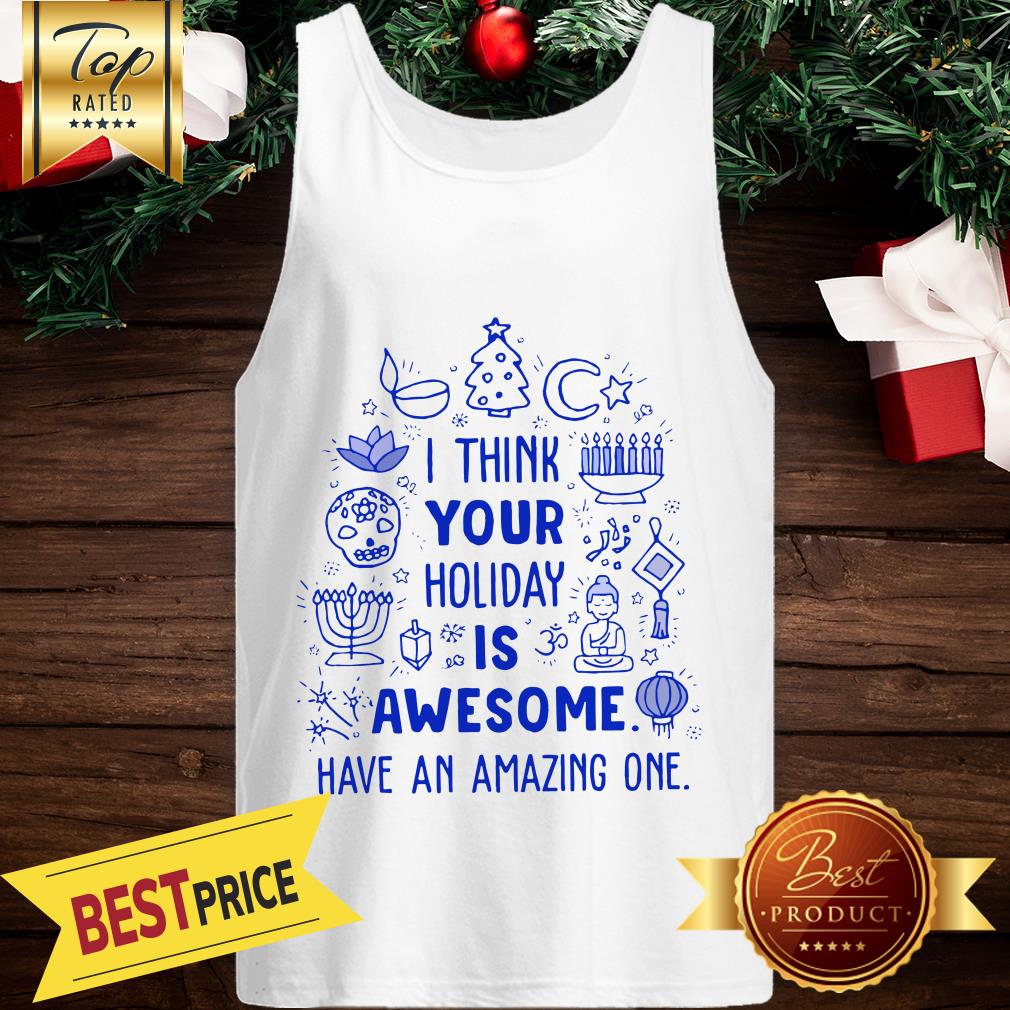 I Think Your Holiday Is Awesome Have An Amazing One Christmas Shirt