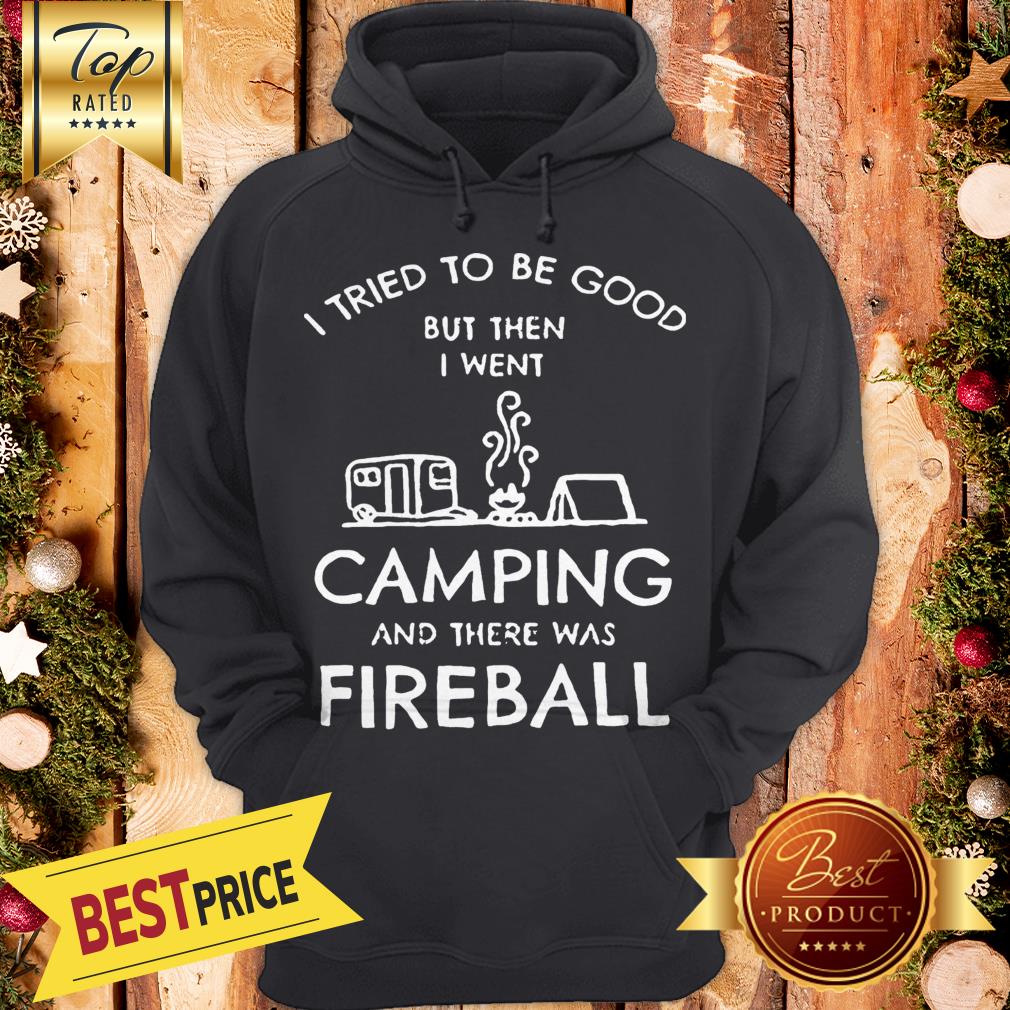 I Tried To Be Good But Then I Went Camping And There Was Fireball Shirt