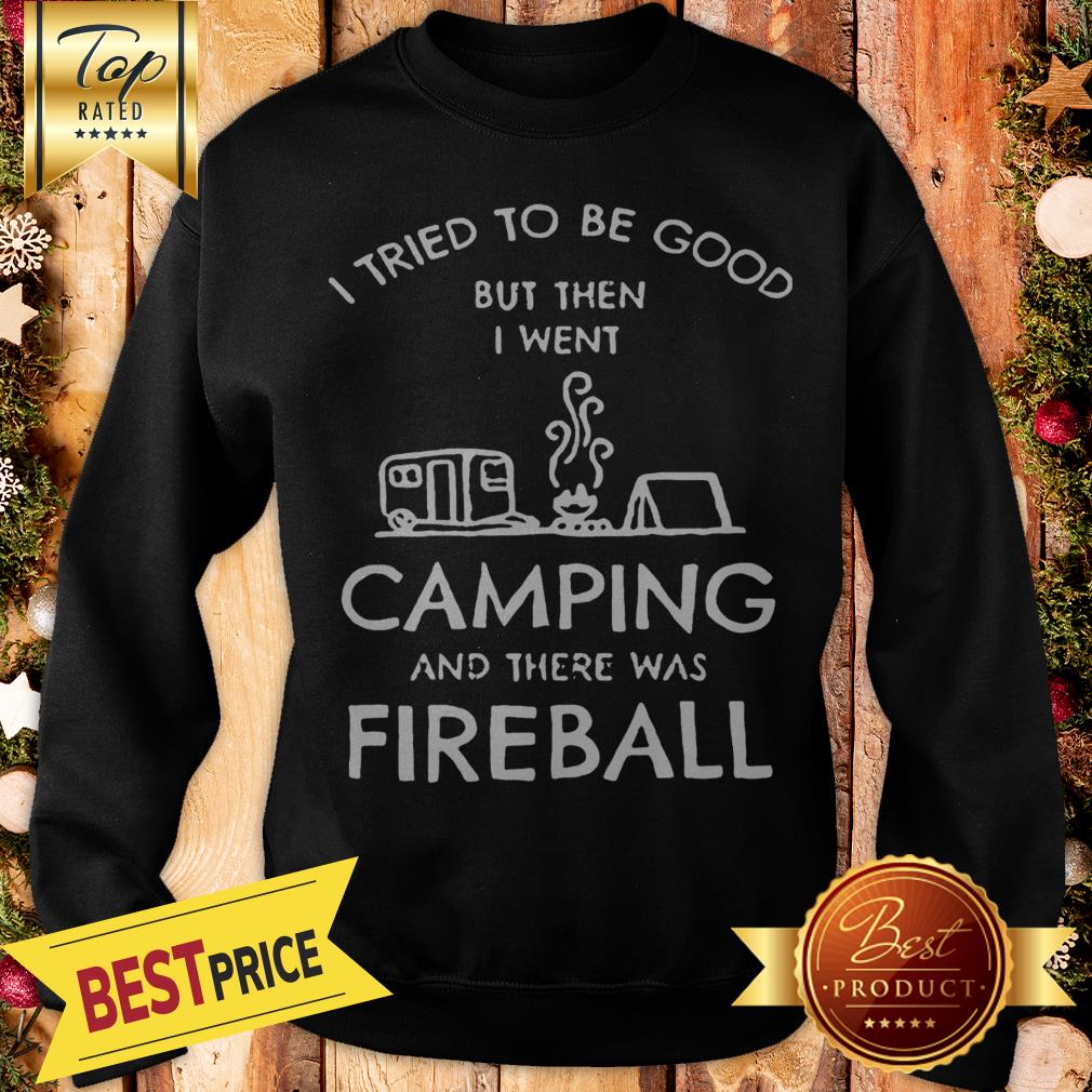 I Tried To Be Good But Then I Went Camping And There Was Fireball Shirt