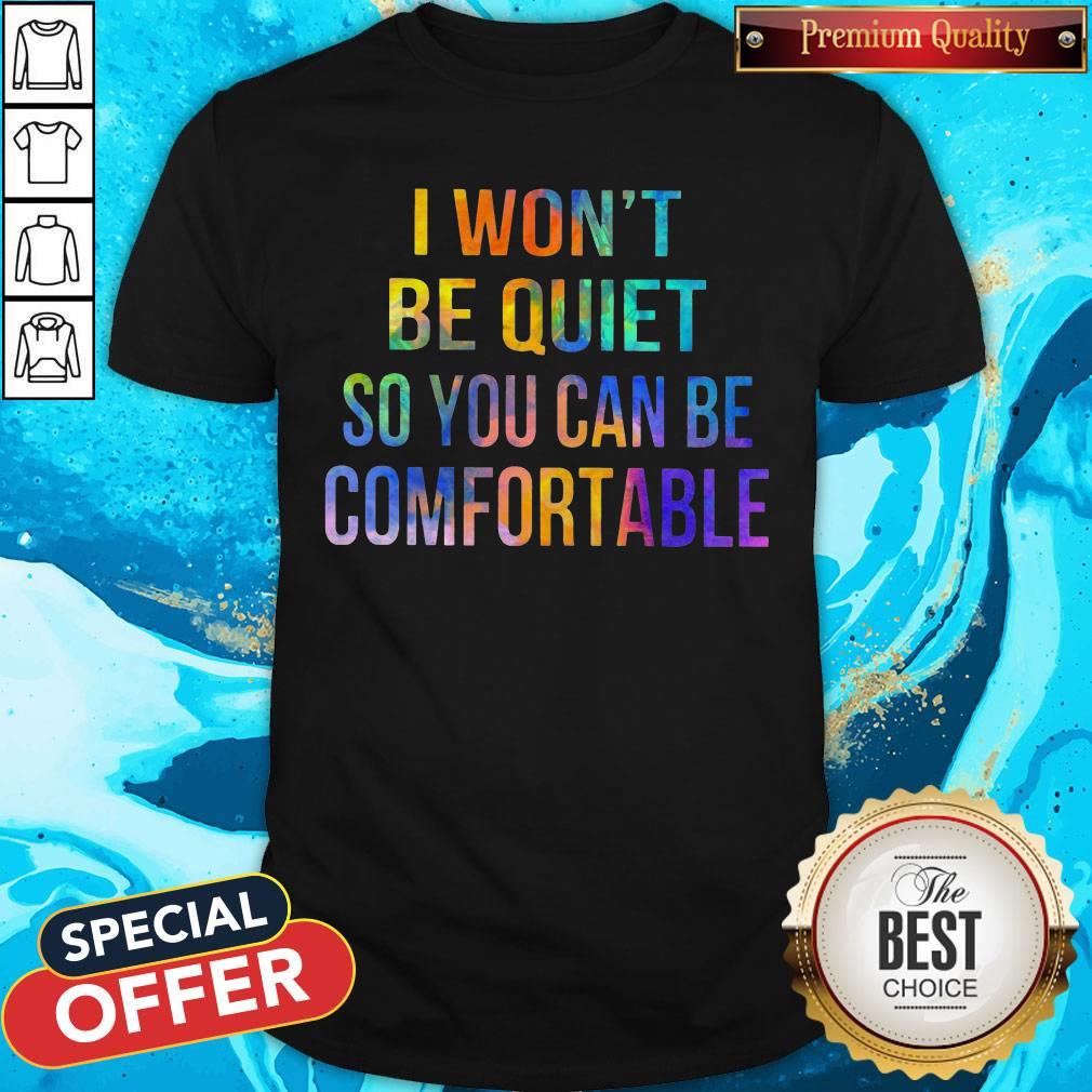 I Won't Be Quiet So You Can Be Comfortable Shirt