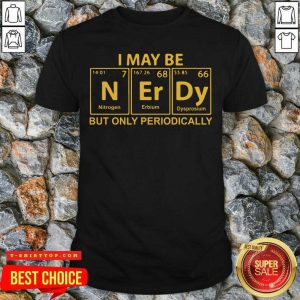 I May Be N Er Dy But Only Periodically Shirt