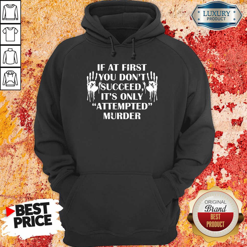 If At First You Don'T Succeed It's Only Attempted Murder Shirt
