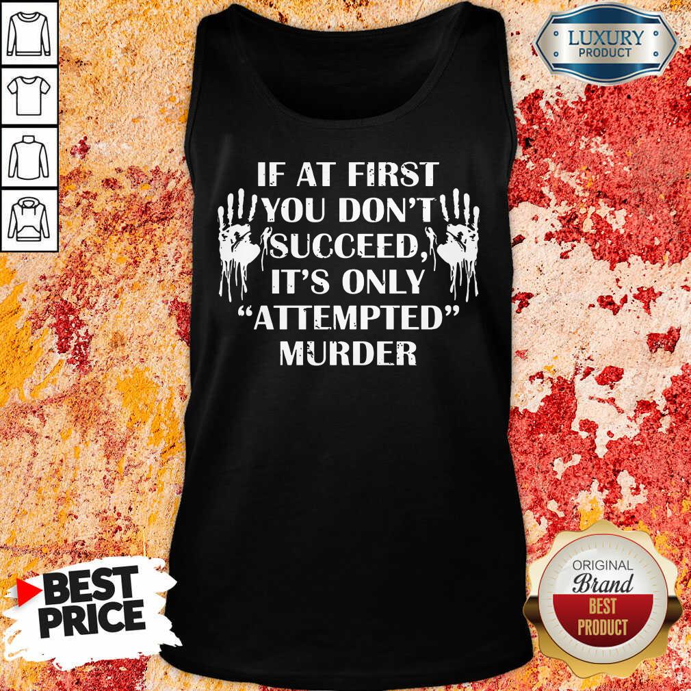 If At First You Don'T Succeed It's Only Attempted Murder Shirt
