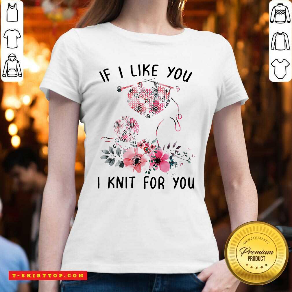 If I Like You I Knit For You Shirt