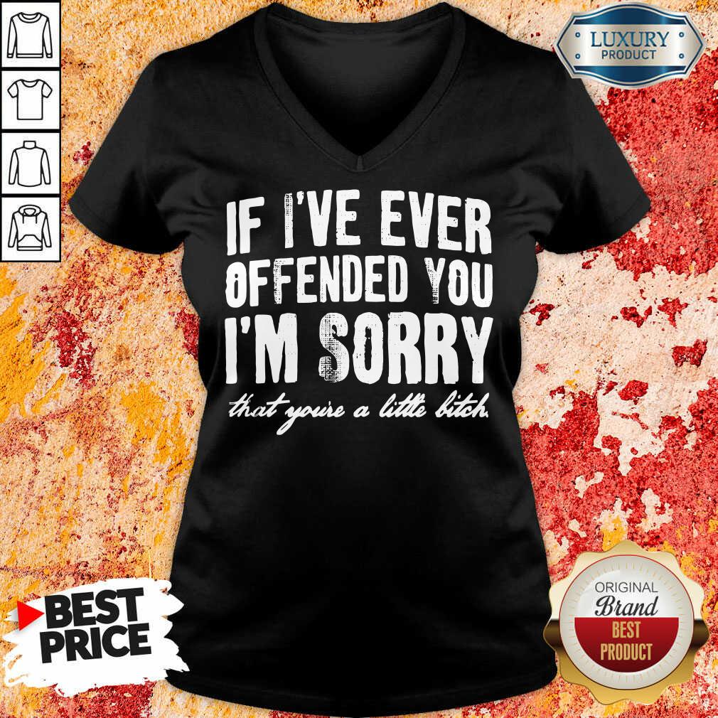 If I've Ever Offended You I'm Sorry That You're A Little Bitch Shirt