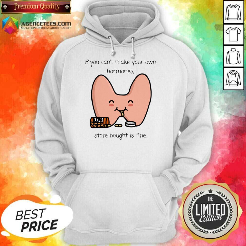 If You Can't Make Your Own Hormones Store Bought Is Fine Shirt