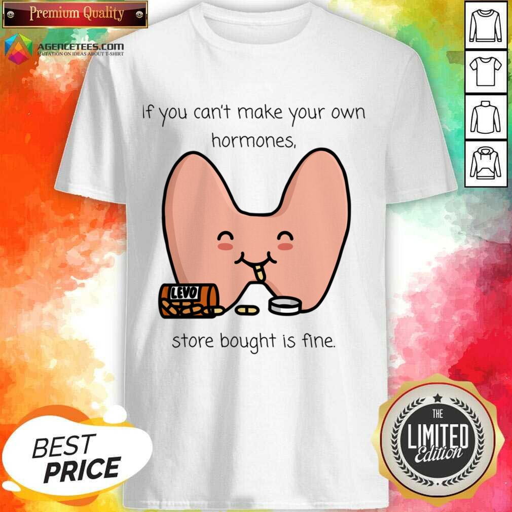 If You Can't Make Your Own Hormones Store Bought Is Fine Shirt