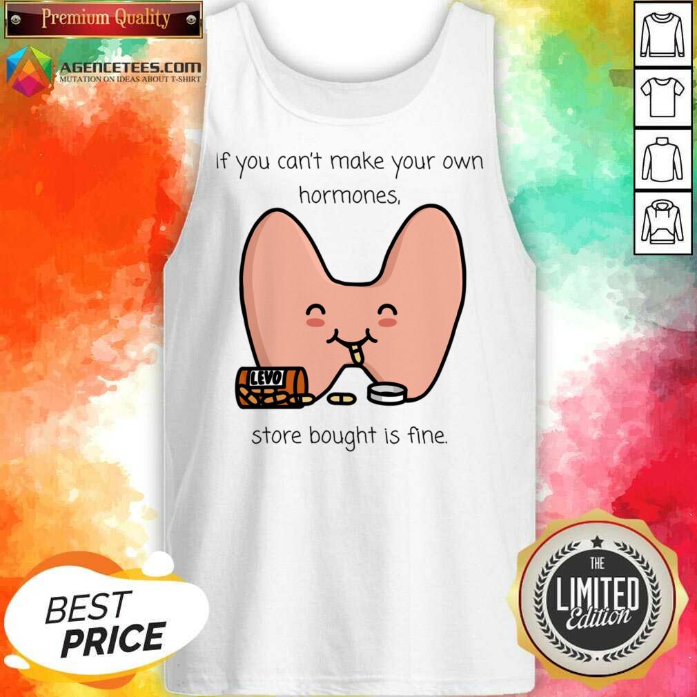 If You Can't Make Your Own Hormones Store Bought Is Fine Shirt