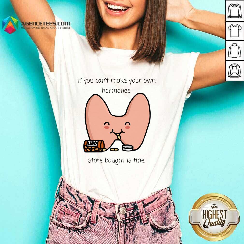 If You Can't Make Your Own Hormones Store Bought Is Fine Shirt