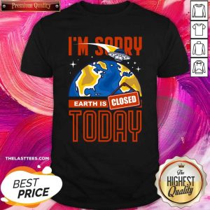 Perfect I’m Sorry Earth Is Closed Today Shirt