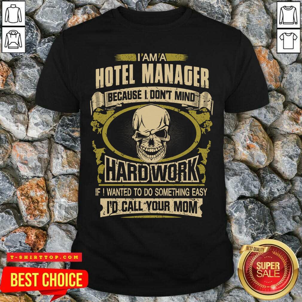 im-a-hotel-manager-because-i-dont-mind-hard-work-if-i-wanted-to-do-something-easy-id-call-your-mom-shirt.jpg