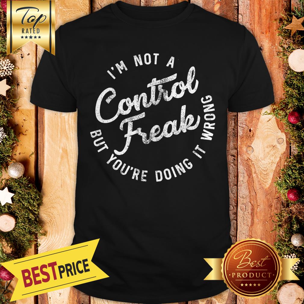 I'm Not A Control Freak But You're Doing It Wrong Funny Sarcastic Shirt