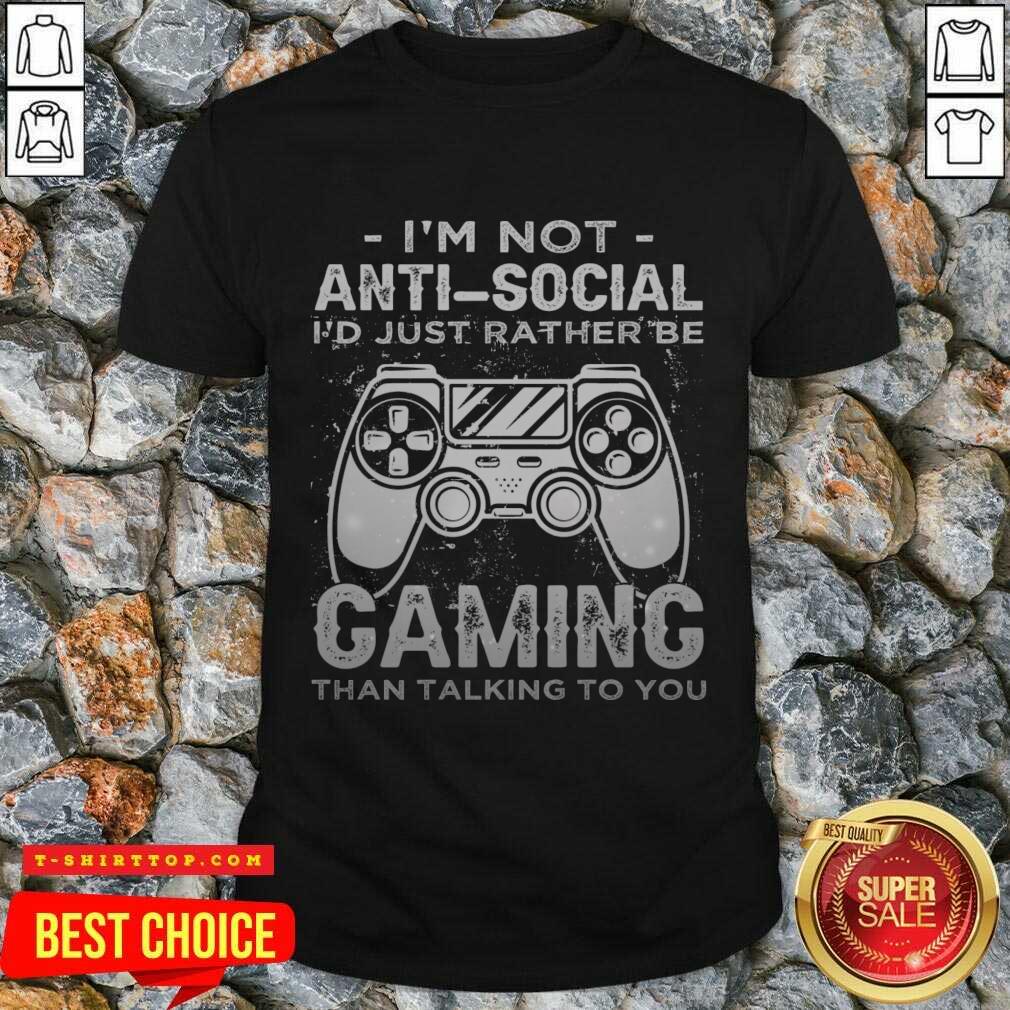 I'm Not Anti Social I'd Just Rather Be Caming Than Talking To You Shirt