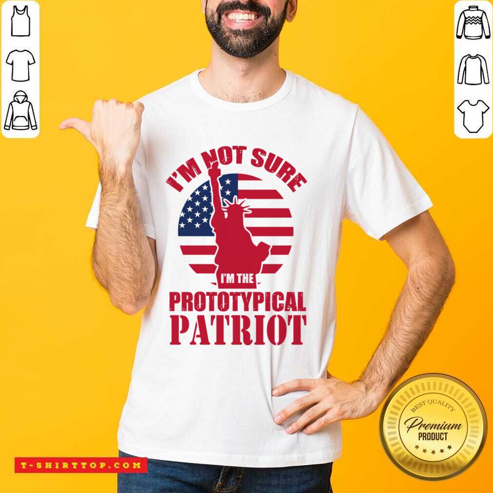I'm Not Sure I'm The Prototypical Patriot Shirt