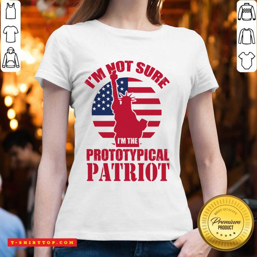 I'm Not Sure I'm The Prototypical Patriot Shirt