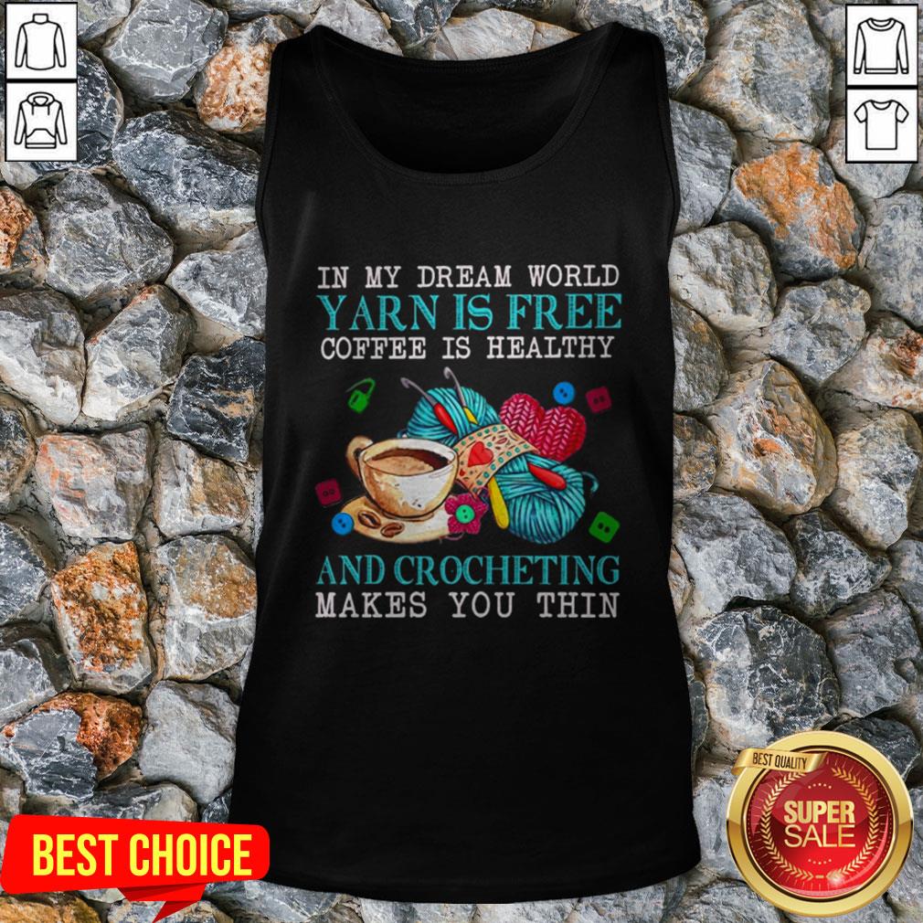 in-my-dream-world-yarn-is-free-coffee-is-healthy-and-crocheting-makes-you-thin-tank-top.jpg