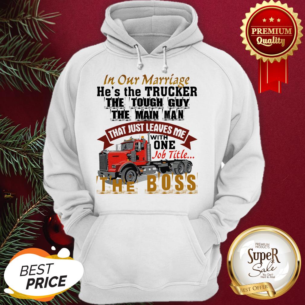 In Our Marriage He's The Trucker The Tough Guy The Main Man Shirt