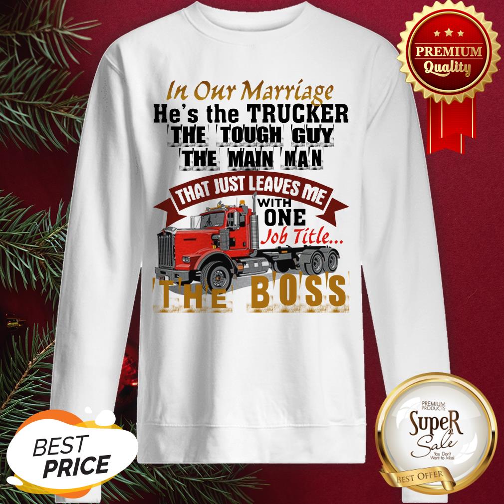 In Our Marriage He's The Trucker The Tough Guy The Main Man Shirt