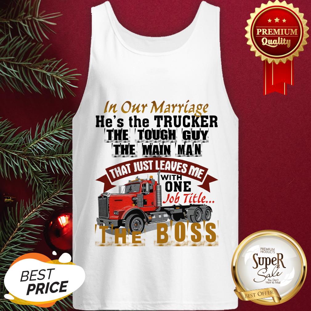In Our Marriage He's The Trucker The Tough Guy The Main Man Shirt