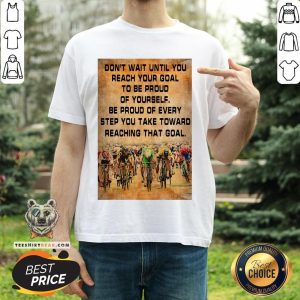 Don’t Wait Until You Reach Your Goal To Be Proud Of Yourself Shirt