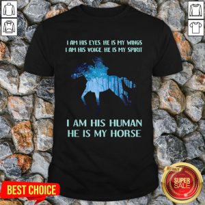 I Am His Eyes He Is My Wings I Am His Voice He Is My Spirit I Am His Human He Is My Horse Shirt