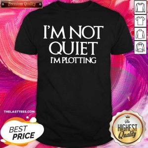 Funny Im Not Quiet Im Plotting Shirt