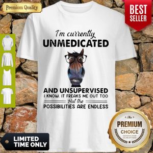 Cute I’m Currently Unmedicated And Unsupervised Possibilities Are Endless Shirt