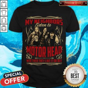 My Neighbors Listen To Motorhead Whether They Like It Or Not Shirt